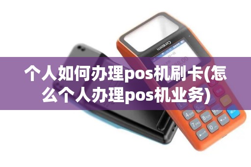 个人如何办理pos机刷卡(怎么个人办理pos机业务)