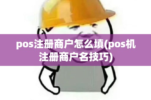 pos注册商户怎么填(pos机注册商户名技巧)
