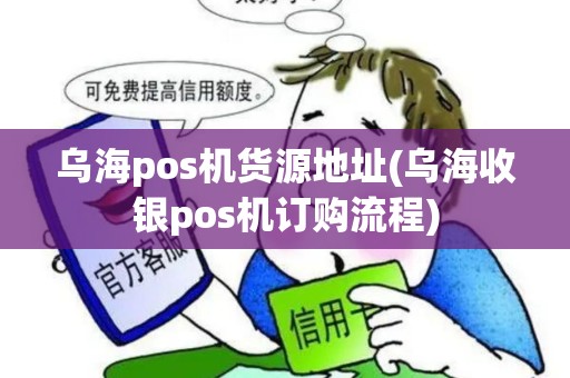 乌海pos机货源地址(乌海收银pos机订购流程)