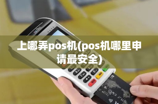 上哪弄pos机(pos机哪里申请最安全)