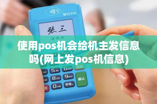 使用pos机会给机主发信息吗(网上发pos机信息)