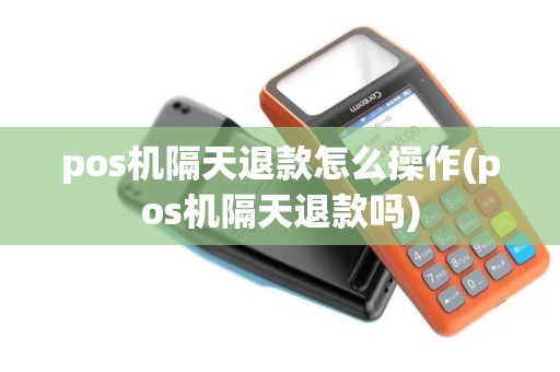 pos机隔天退款怎么操作(pos机隔天退款吗)