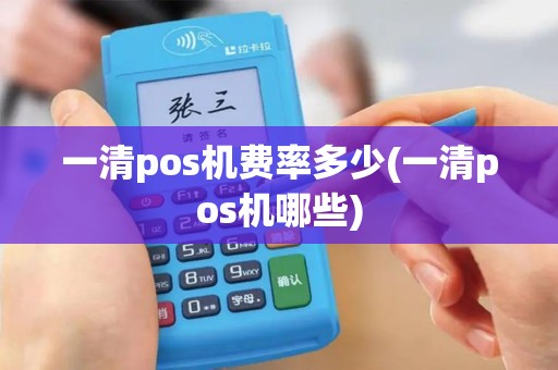 一清pos机费率多少(一清pos机哪些)