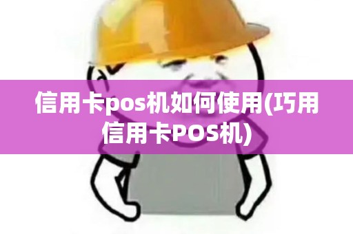 信用卡pos机如何使用(巧用信用卡POS机)
