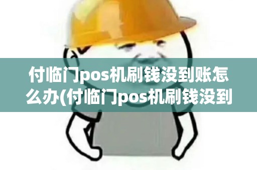 付临门pos机刷钱没到账怎么办(付临门pos机刷钱没到账)