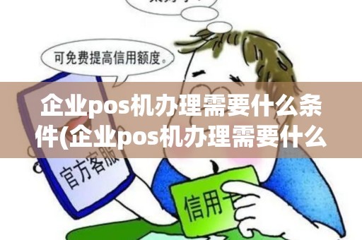 企业pos机办理需要什么条件(企业pos机办理需要什么)