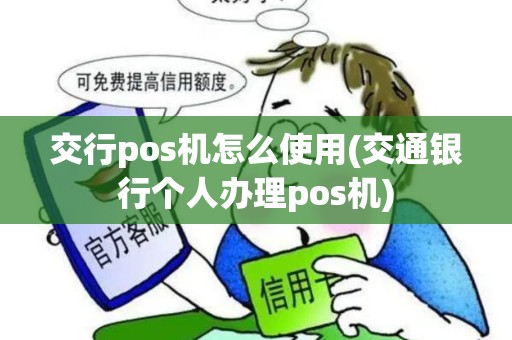 交行pos机怎么使用(交通银行个人办理pos机)