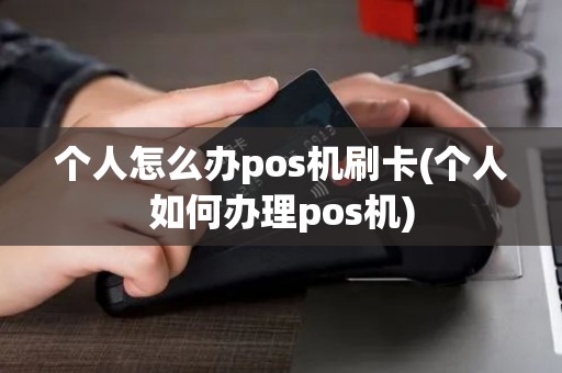 个人怎么办pos机刷卡(个人如何办理pos机)