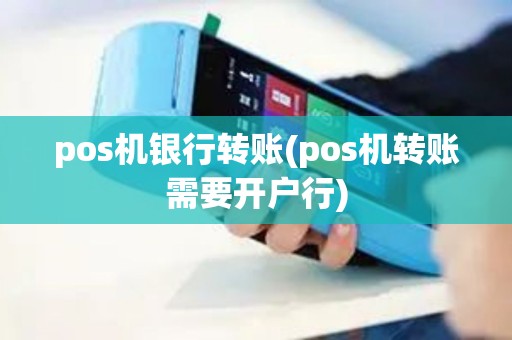 pos机银行转账(pos机转账需要开户行)