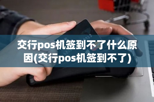 交行pos机签到不了什么原因(交行pos机签到不了)