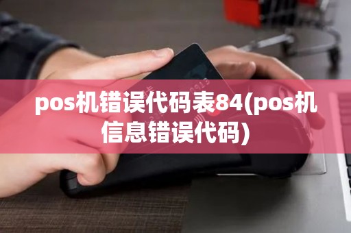pos机错误代码表84(pos机信息错误代码)