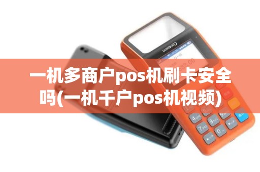 一机多商户pos机刷卡安全吗(一机千户pos机视频)