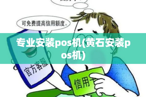 专业安装pos机(黄石安装pos机)
