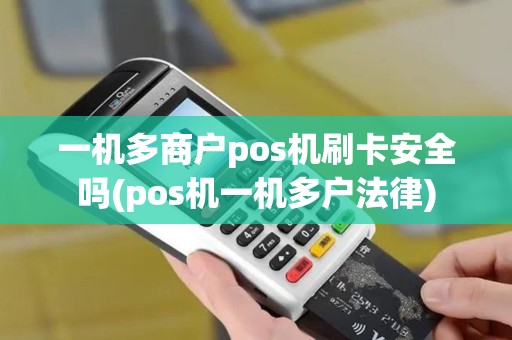 一机多商户pos机刷卡安全吗(pos机一机多户法律)