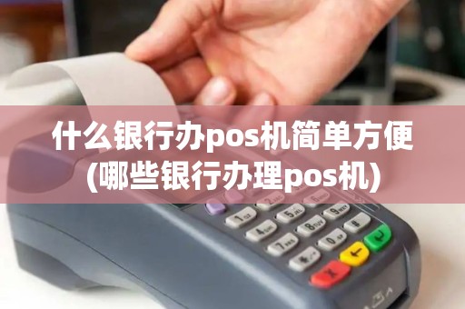 什么银行办pos机简单方便(哪些银行办理pos机)