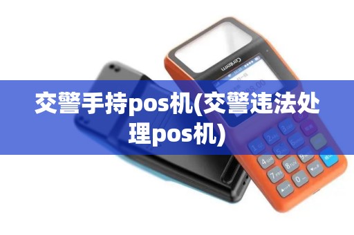 交警手持pos机(交警违法处理pos机)
