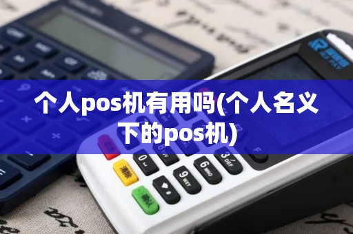 个人pos机有用吗(个人名义下的pos机)