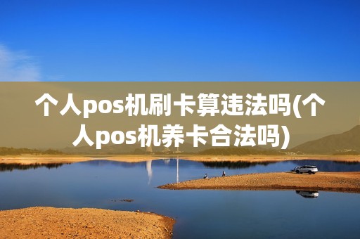 个人pos机刷卡算违法吗(个人pos机养卡合法吗)