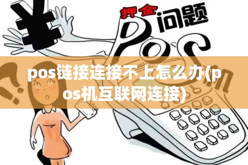 pos链接连接不上怎么办(pos机互联网连接)