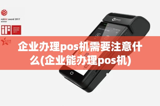 企业办理pos机需要注意什么(企业能办理pos机)