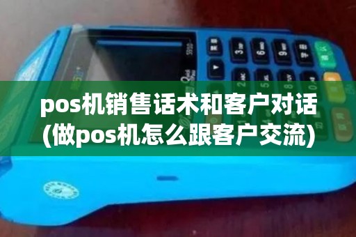 pos机销售话术和客户对话(做pos机怎么跟客户交流)