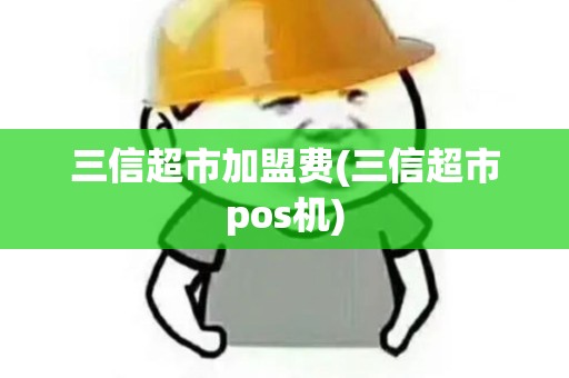 三信超市加盟费(三信超市pos机)