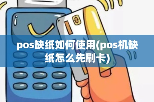 pos缺纸如何使用(pos机缺纸怎么先刷卡)