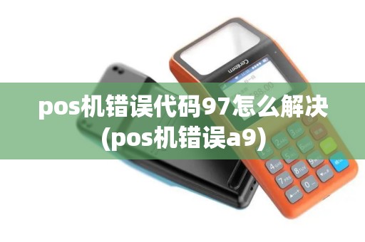 pos机错误代码97怎么解决(pos机错误a9)