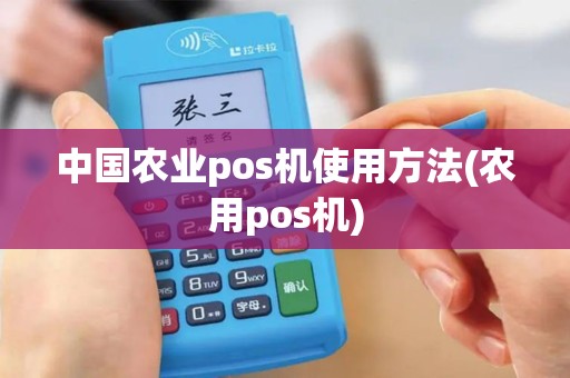 中国农业pos机使用方法(农用pos机)