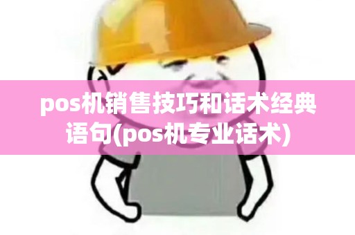 pos机销售技巧和话术经典语句(pos机专业话术)