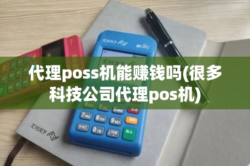 代理poss机能赚钱吗(很多科技公司代理pos机)