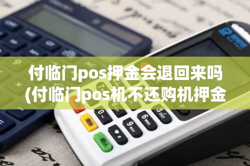 付临门pos押金会退回来吗(付临门pos机不还购机押金)