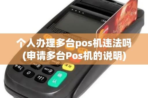 个人办理多台pos机违法吗(申请多台Pos机的说明)