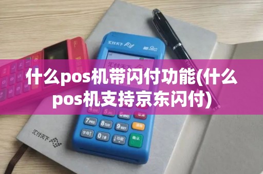 什么pos机带闪付功能(什么pos机支持京东闪付)