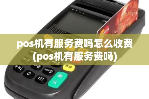 pos机有服务费吗怎么收费(pos机有服务费吗)