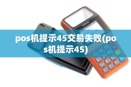 pos机提示45交易失败(pos机提示45)
