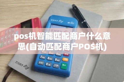 pos机智能匹配商户什么意思(自动匹配商户POS机)