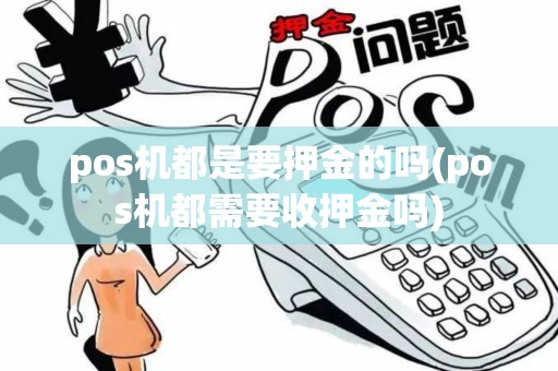 pos机都是要押金的吗(pos机都需要收押金吗)