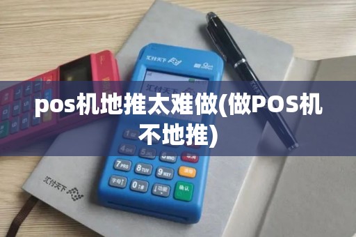 pos机地推太难做(做POS机不地推)