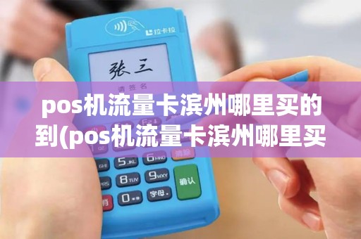 pos机流量卡滨州哪里买的到(pos机流量卡滨州哪里买)