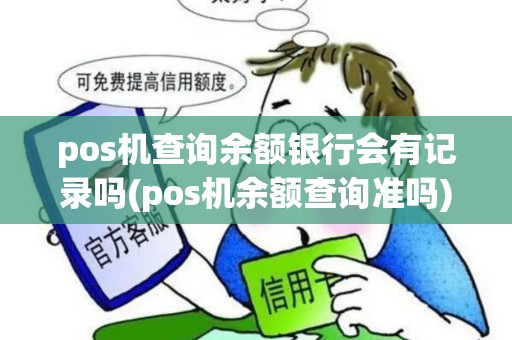 pos机查询余额银行会有记录吗(pos机余额查询准吗)