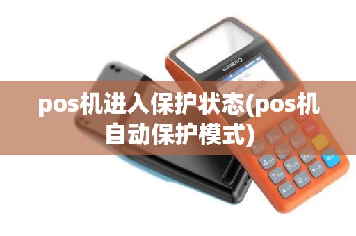 pos机进入保护状态(pos机自动保护模式)