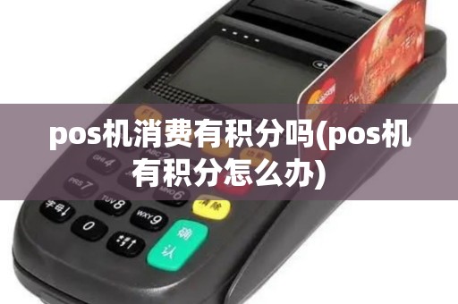 pos机消费有积分吗(pos机有积分怎么办)