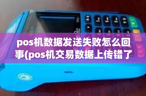 pos机数据发送失败怎么回事(pos机交易数据上传错了)