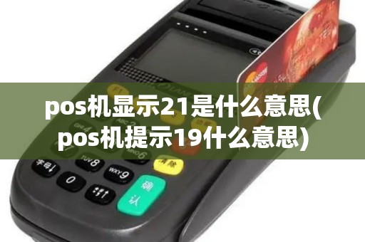 pos机显示21是什么意思(pos机提示19什么意思)
