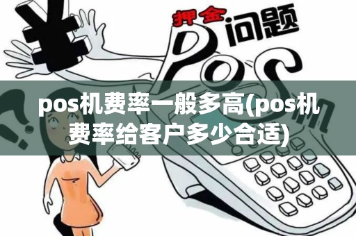 pos机费率一般多高(pos机费率给客户多少合适)