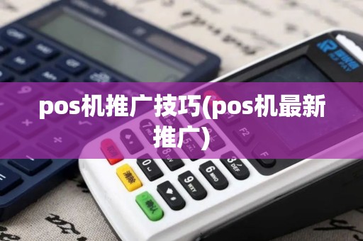 pos机推广技巧(pos机最新推广)