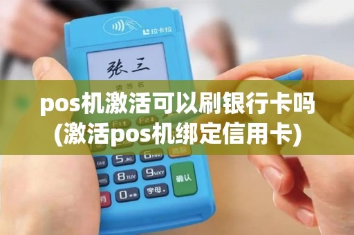 pos机激活可以刷银行卡吗(激活pos机绑定信用卡)