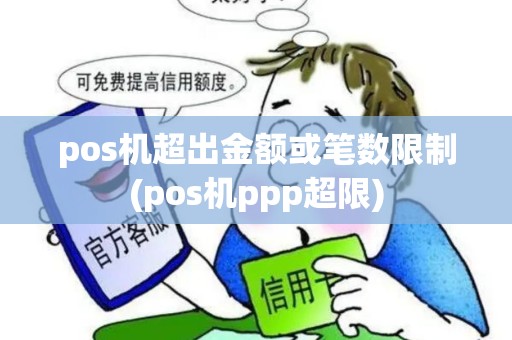 pos机超出金额或笔数限制(pos机ppp超限)