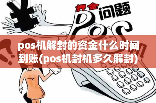 pos机解封的资金什么时间到账(pos机封机多久解封)